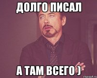 Долго писал а там всего )