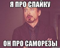 я про спайку он про саморезы