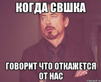 Когда СВшка Говорит что откажется от нас