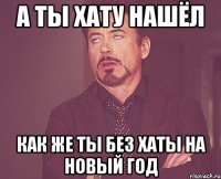 А ты хату нашёл Как же ты без хаты на новый год