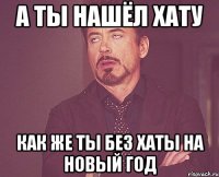 А ты нашёл хату Как же ты без хаты на Новый Год