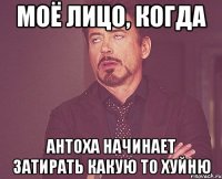 Моё лицо, когда Антоха начинает затирать какую то хуйню