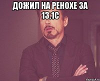 Дожил на ренохе за 13.1с 