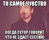 То самое чувство Когда Сутор говорит что не здаст сессию