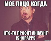 Мое лицо когда кто-то просит Аккаунт ishopapps