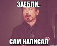 заебли.. сам написал