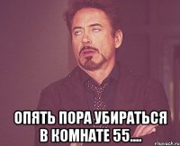  Опять пора убираться в комнате 55....