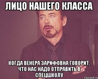 Лицо нашего класса Когда венера зарифовна говорит, что нас надо отправить в спецшколу