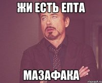 Жи есть епта Мазафака