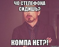 Чо стелефона сидишь? Компа нет?!