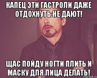 капец эти гастроли даже отдохнуть не дают! щас пойду ногти плить и маску для лица делать!