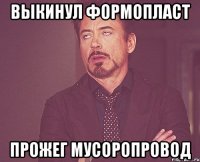 Выкинул формопласт Прожег мусоропровод