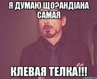 Я ДУМАЮ ЩО?АНДІАНА САМАЯ КЛЕВАЯ ТЕЛКА!!!