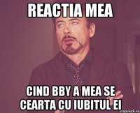 reactia mea cind bby a mea se cearta cu iubitul ei