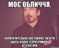 моє обличчя, коли вчителька заставляє читати щось нудне з програмної літератури