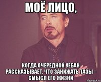 Моё лицо, когда очередной уебан рассказывает, что занижать тазы - смысл его жизни