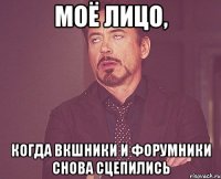 моё лицо, когда вкшники и форумники снова сцепились