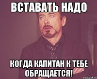 Вставать надо Когда капитан к тебе обращается!