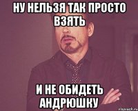 ну нельзя так просто взять и не обидеть андрюшку