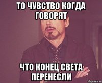 то чувство когда говорят что конец света перенесли