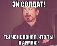 Эй солдат! ты че не понял, что ты в армии?