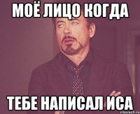 моё лицо когда тебе написал Иса