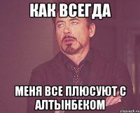 Как всегда меня все плюсуют с Алтынбеком