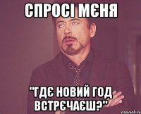 спросі мєня "гдє новий год встрєчаєш?"