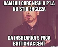 oamenii care nish o p*la nu stiu engleza da inshearka s faca british accent