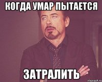 КОГДА УМАР ПЫТАЕТСЯ ЗАТРАЛИТЬ