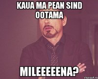 Kaua ma Pean sind ootama Mileeeeena?