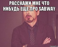 Расскажи мне что нибудь еще про sabway 