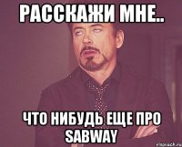 Расскажи мне.. Что нибудь еще про sabway