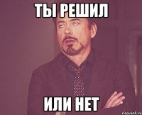 ты решил или нет