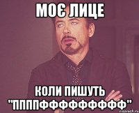 моє лице коли пишуть "ппппффффффффф"