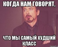 когда нам говорят, что мы самый худший класс