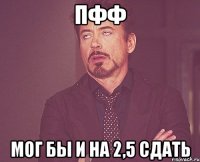 пфф мог бы и на 2,5 сдать