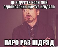 Це відчуття коли твій однокласник жартує невдало ПАРО РАЗ ПІДРЯД