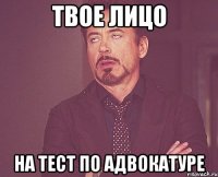 ТВОЕ ЛИЦО НА ТЕСТ ПО АДВОКАТУРЕ