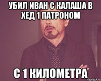 Убил Иван с калаша в хед 1 патроном с 1 километра