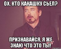 ох. кто какашку сьел? признавайся, я же знаю что это ты!