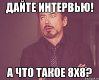 дайте интервью! а что такое 8х8?