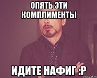 опять эти комплименты идите нафиг :P