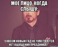 мое лицо, когда слышу: "совсем новый год не чувствуется, нет ощущения праздника!!"