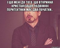 І що мені до того, що вторинна кристалізація подвійної перитектики має два початки... 