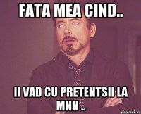 Fata mea cind.. ii vad cu pretentsii la mnn ..