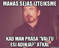 Manas sejas izteiksme kad man prasa "vai tu esi adinja?" atkal