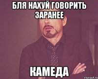 бля нахуй говорить заранее камеда