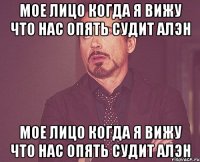 Мое лицо когда я вижу что нас опять судит Алэн Мое лицо когда я вижу что нас опять судит Алэн