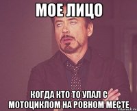 Мое лицо Когда кто то упал с мотоциклом на ровном месте